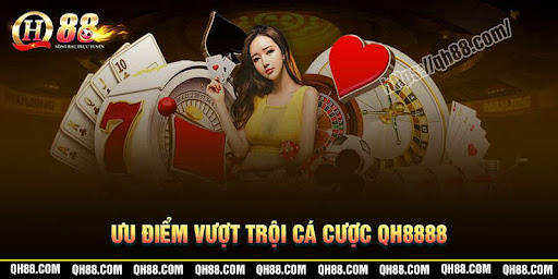 Ưu điệm vượt trội khi cá cược tại QH8888