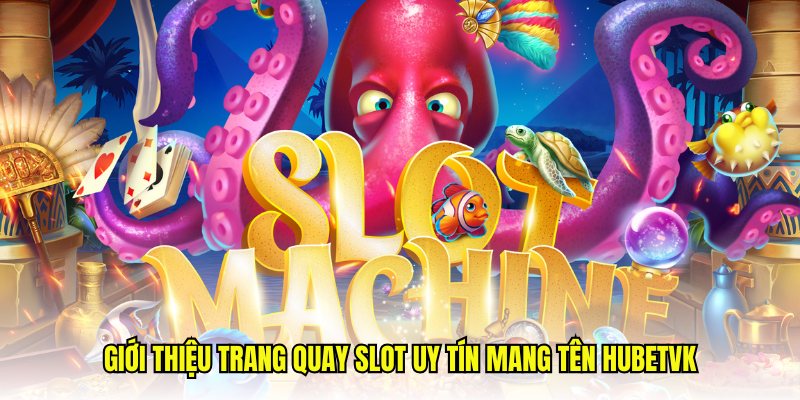 Giới thiệu trang quay slot uy tín mang tên Hubetvk