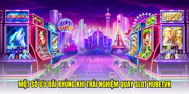 Một số ưu đãi khủng khi trải nghiệm quay slot Hubetvk